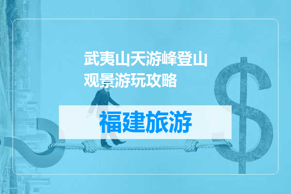 武夷山天游峰登山观景游玩攻略