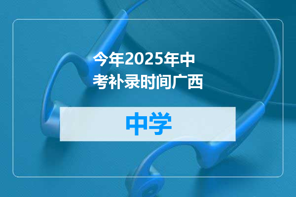今年2025年中考补录时间广西