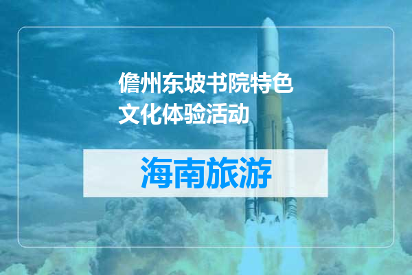 儋州东坡书院特色文化体验活动