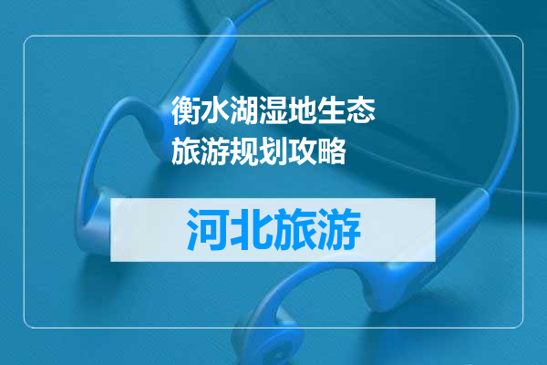 衡水湖湿地生态旅游规划攻略