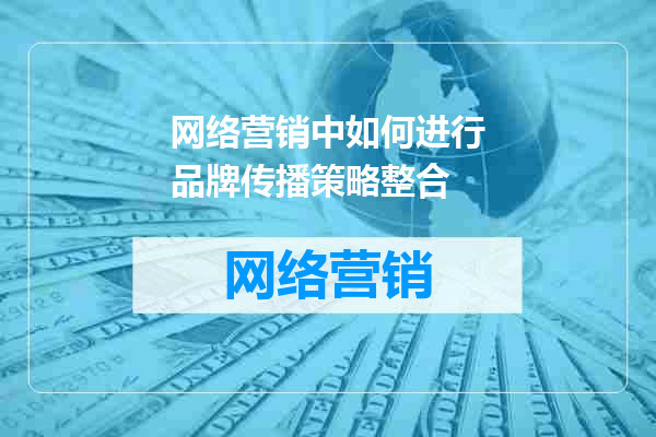 网络营销中如何进行品牌传播策略整合