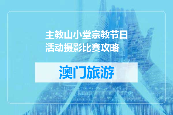 主教山小堂宗教节日活动摄影比赛攻略