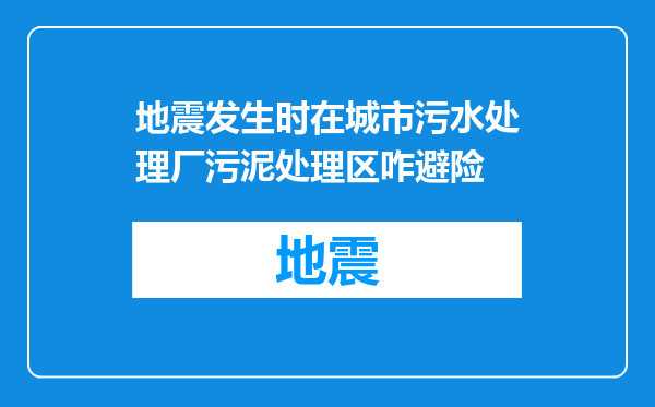 地震发生时在城市污水处理厂污泥处理区咋避险