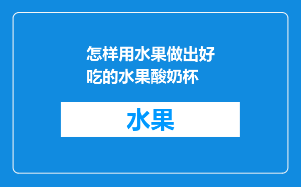 怎样用水果做出好吃的水果酸奶杯