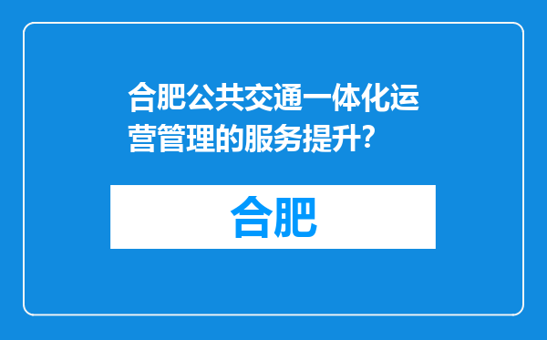 合肥公共交通一体化运营管理的服务提升？