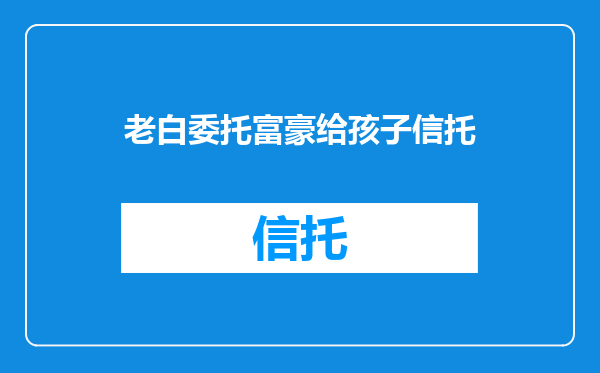 老白委托富豪给孩子信托