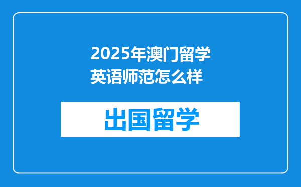 2025年澳门留学英语师范怎么样