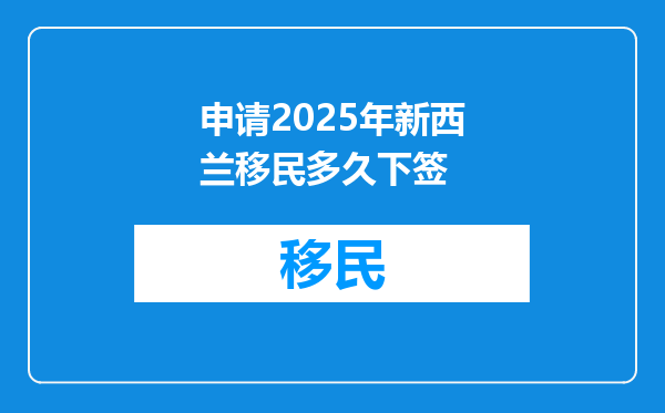 申请2025年新西兰移民多久下签