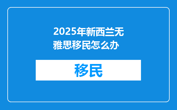 2025年新西兰无雅思移民怎么办