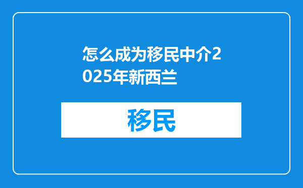 怎么成为移民中介2025年新西兰
