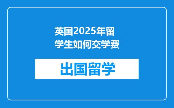 英国2025年留学生如何交学费