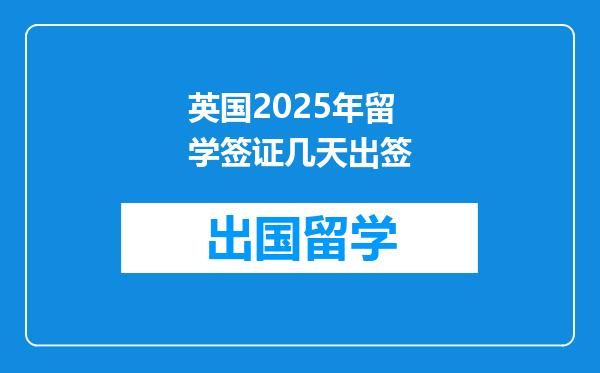 英国2025年留学签证几天出签