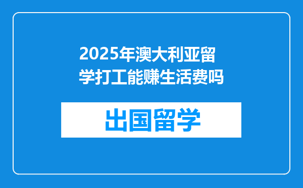2025年澳大利亚留学打工能赚生活费吗
