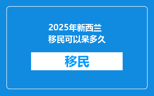 2025年新西兰移民可以呆多久
