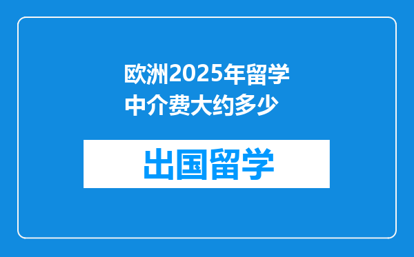 欧洲2025年留学中介费大约多少