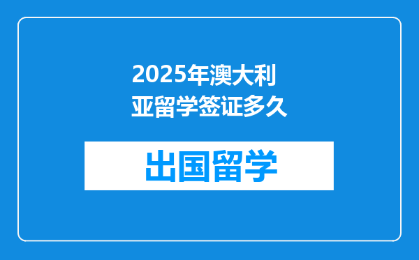 2025年澳大利亚留学签证多久