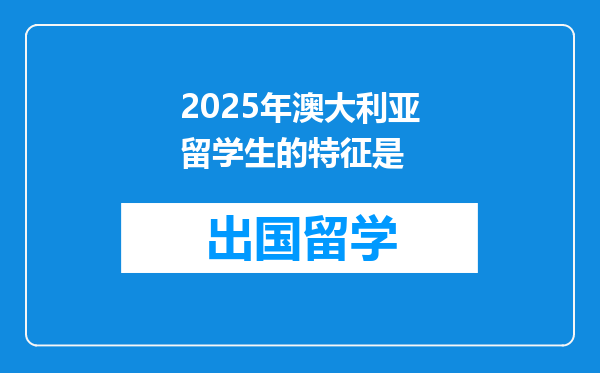 2025年澳大利亚留学生的特征是