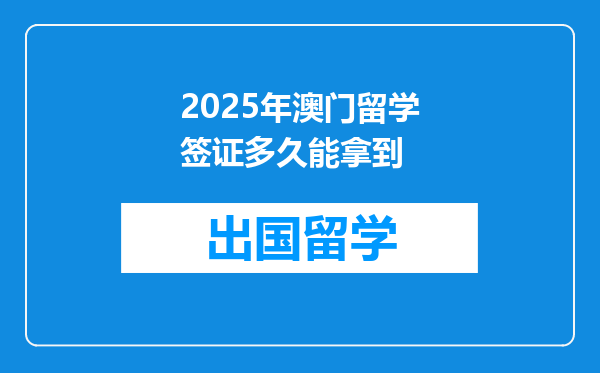 2025年澳门留学签证多久能拿到