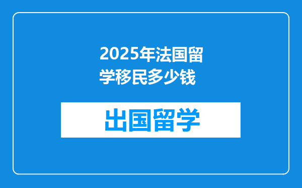 2025年法国留学移民多少钱