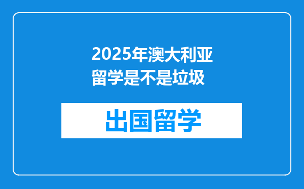 2025年澳大利亚留学是不是垃圾