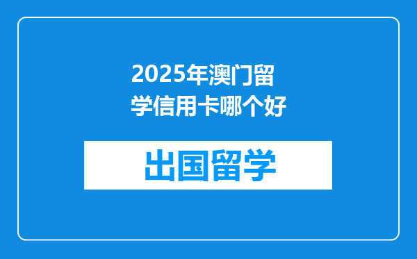 2025年澳门留学信用卡哪个好