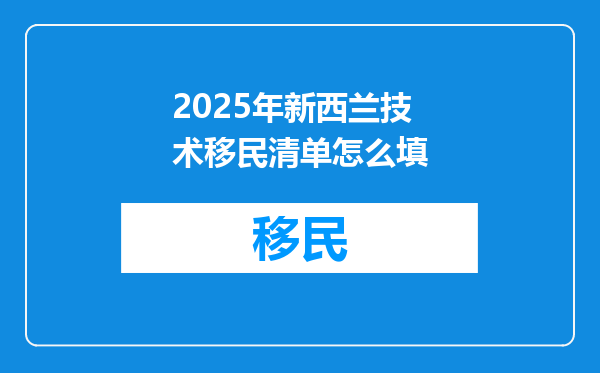 2025年新西兰技术移民清单怎么填