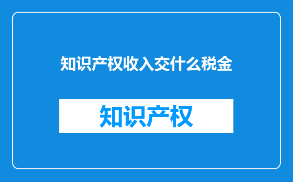 知识产权收入交什么税金