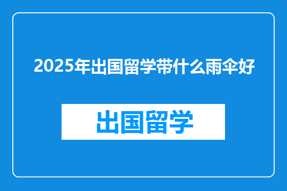 2025年出国留学带什么雨伞好