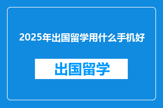 2025年出国留学用什么手机好