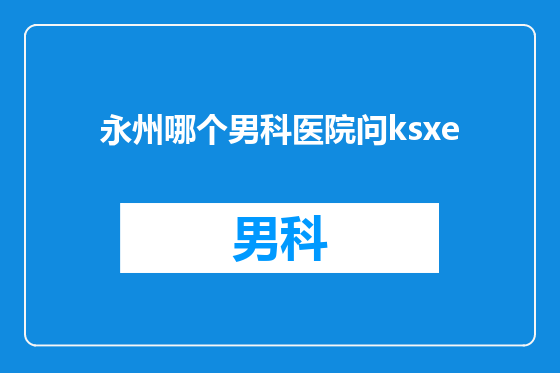 永州哪个男科医院问ksxe