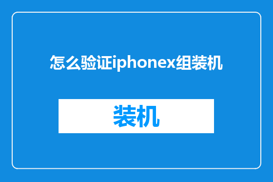 怎么验证iphonex组装机