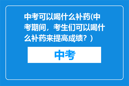 中考可以喝什么补药(中考期间，考生们可以喝什么补药来提高成绩？)