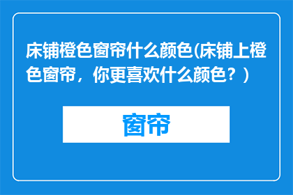 床铺橙色窗帘什么颜色(床铺上橙色窗帘，你更喜欢什么颜色？)