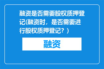 融资是否需要股权质押登记(融资时，是否需要进行股权质押登记？)