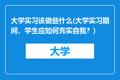 大学实习该做些什么(大学实习期间，学生应如何充实自我？)