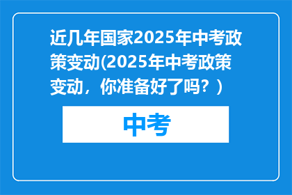 近几年国家2025年中考政策变动(2025年中考政策变动，你准备好了吗？)