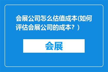 会展公司怎么估值成本(如何评估会展公司的成本？)