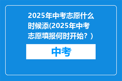 2025年中考志愿什么时候添(2025年中考志愿填报何时开始？)
