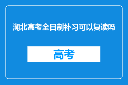 湖北高考全日制补习可以复读吗(湖北高考全日制补习是否允许复读？)