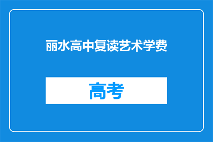 丽水高中复读艺术学费(丽水高中艺术生复读学费是多少？)