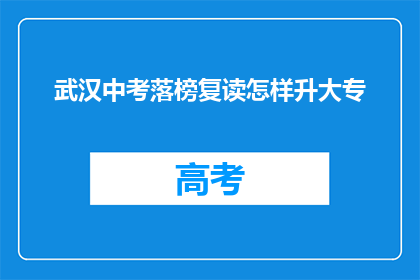 武汉中考落榜复读怎样升大专(武汉中考落榜生如何通过复读成功升入大专？)