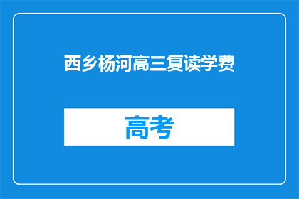 西乡杨河高三复读学费(西乡杨河高三复读学费是多少？)