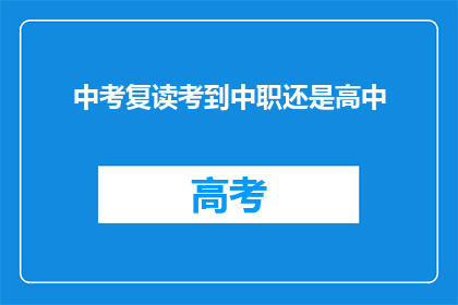 中考复读考到中职还是高中(中考复读后，是选择继续挑战高中还是直接进入中职学校？)