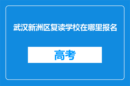 武汉新洲区复读学校在哪里报名(武汉新洲区复读学校报名地点在哪里？)