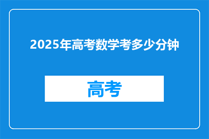 2025年高考数学考多少分钟(2025年高考数学考试时长是多少分钟？)