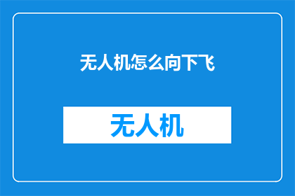 无人机怎么向下飞(无人机如何实现向下飞行？)