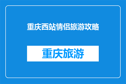 重庆西站情侣旅游攻略(重庆西站情侣旅游攻略：如何规划一次浪漫之旅？)