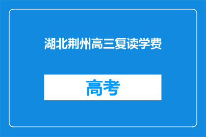 湖北荆州高三复读学费(湖北荆州高三复读班学费是多少？)