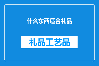 什么东西适合礼品(什么礼品最合适？)