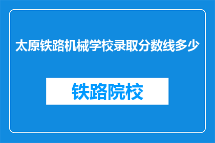 太原铁路机械学校录取分数线多少(太原铁路机械学校录取分数线是多少？)